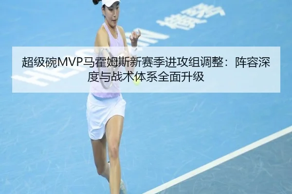 超级碗MVP马霍姆斯新赛季进攻组调整：阵容深度与战术体系全面升级