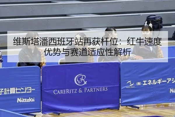维斯塔潘西班牙站再获杆位：红牛速度优势与赛道适应性解析