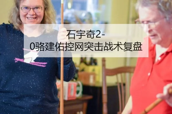 石宇奇2-0骆建佑控网突击战术复盘