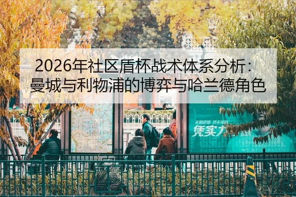 2026年社区盾杯战术体系分析：曼城与利物浦的博弈与哈兰德角色